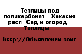 Теплицы под поликарбонат - Хакасия респ. Сад и огород » Теплицы   